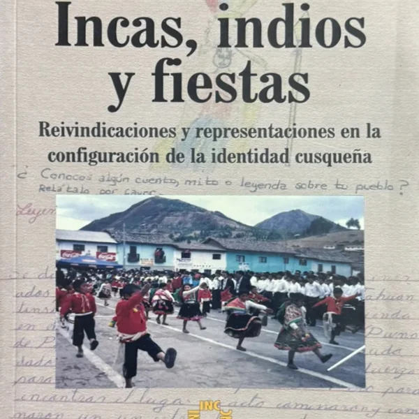 INCAS, INDIOS Y FIESTAS. REIVINDICACIONES Y REPRESENTACIONES EN LA CONFIGURACIÓN DE LA IDENTIDAD CUSQUEÑA