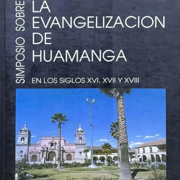SIMPOSIO SOBRE LA EVANGELIZACIÓN DE HUAMANGA EN LOS SIGLOS XVI, XVII Y XVIII