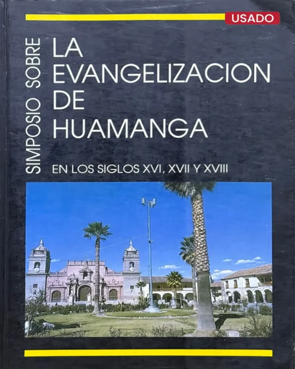 SIMPOSIO SOBRE LA EVANGELIZACIÓN DE HUAMANGA EN LOS SIGLOS XVI, XVII Y XVIII