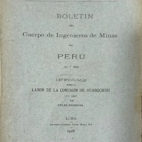 BOLETIN DEL CUERPO DE INGENIERO DE MINAS DEL PERÚ. N° 66 – INFORME SOBRE LA LABORA DE LA COMISIÓN DE HUAROCHIRI EN 1907