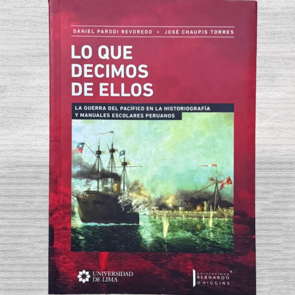 LO QUE DECIMOS DE ELLOS. LA GUERRA DEL PACÍFICO EN LA HISTORIOGRAFÍA Y MANUALES ESCOLARES PERUANOS
