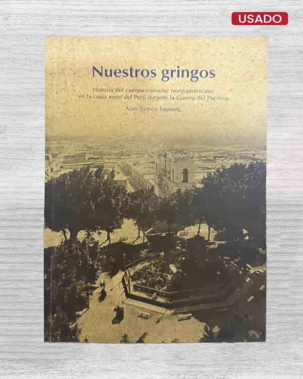 NUESTROS GRINGOS: HISTORIA DEL CUERPO CONSULAR NORTEAMERICANO EN LA COSTA NORTE DEL PERÚ DURANTE LA GUERRA DEL PACÍFICO
