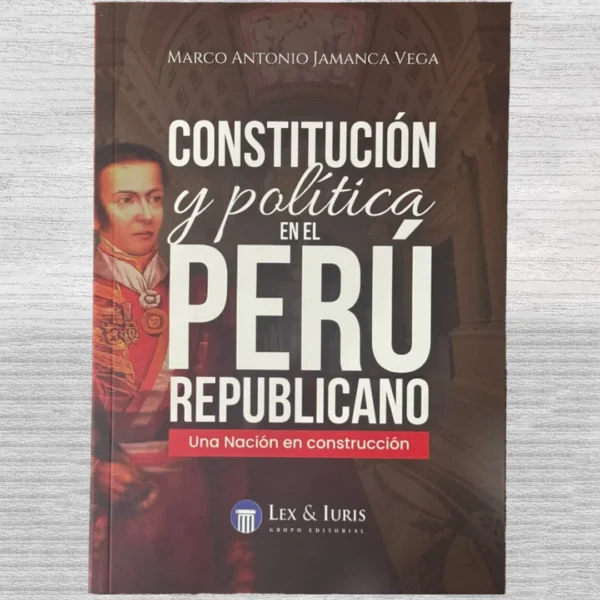 CONSTITUCIÓN Y POLÍTICA EN EL PERÚ REPUBLICANO: UNA NACIÓN EN CONSTRUCCIÓN