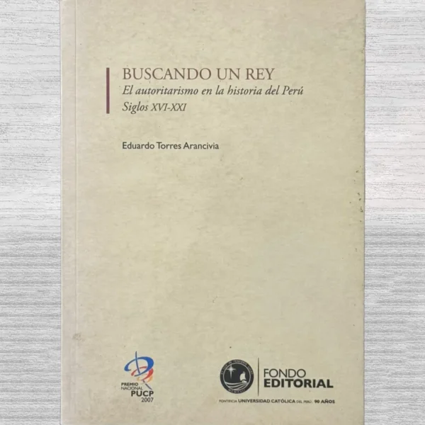 BUSCANDO UN REY: EL AUTORITARISMOS EN LA HISTORIA DEL PERÚ – SIGLOS XVI – XXI