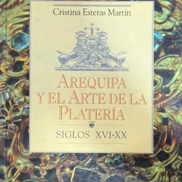 AREQUIPA Y EL ARTE DE LA PLATERÍA (SIGLO XVI – XX)