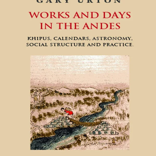 WORKS AND DAYS IN THE ANDES. KHIPUS, CALENDARS, ASTRONOMY, SOCIAL STRUCTURE AND PRACTICE (TEXTO EN INGLÉS)
