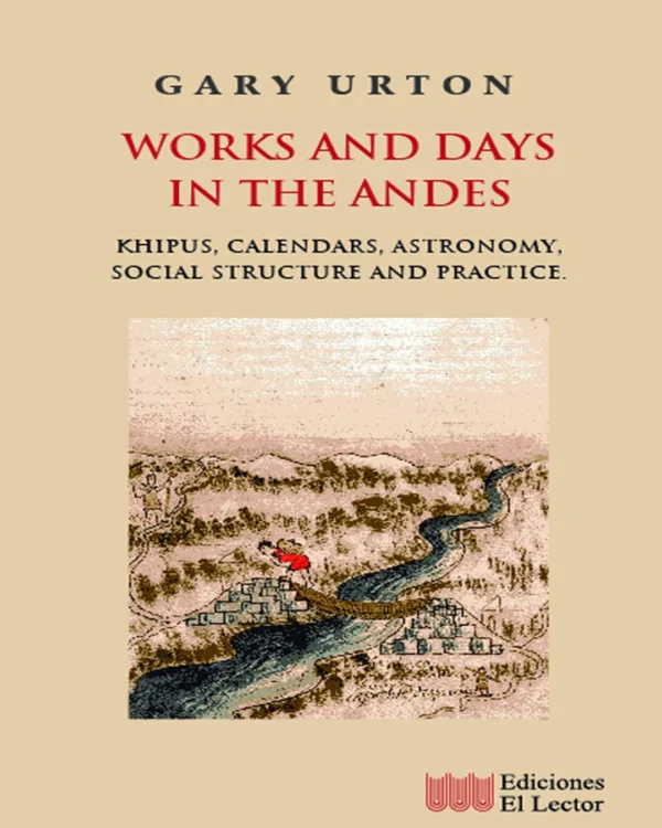 WORKS AND DAYS IN THE ANDES. KHIPUS, CALENDARS, ASTRONOMY, SOCIAL STRUCTURE AND PRACTICE (TEXTO EN INGLÉS)