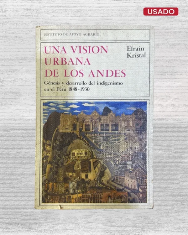 UNA VISIÓN URBANA DE LOS ANDES. GÉNESIS Y DESARROLLO DEL INDIGENISMO EN EL PERÚ 1848-1930