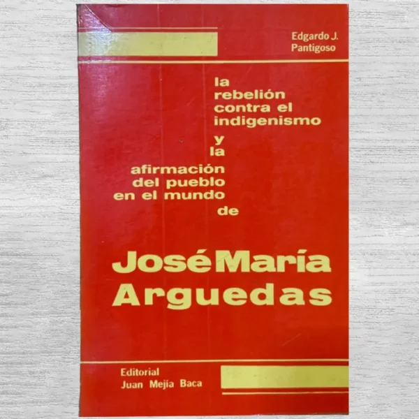 LA REBELIÓN CONTRA EL INDIGENISMO Y LA AFIRMACIÓN DEL PUEBLO EN EL MUNDO DE JOSÉ MARÍA ARGUEDAS