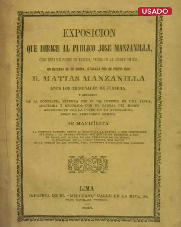 EXPOSICIÓN QUE DIRIGE AL PÚBLICO JOSE MANZANILLA COMO NOTABLE PADRE DE FAMILIA, VECINO DE LA CIUDAD DE ICA; EN DEFENSA DE SU HONRA, ATACADA POR SU PROPIO HIJO D. MATIAS MANZANILLA ANTE LOS TRIBUNALES