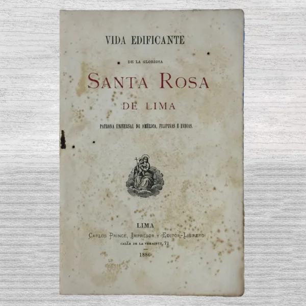 VIDA EDIFICANTE DE LA GLORIOSA SANTA ROSA DE LIMA. PATRONA UNIVERSAL DE AMÉRICA, FILIPINAS E INDIAS