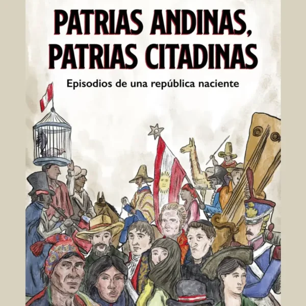 PATRIAS ANDINAS, PATRIAS CITADINAS. EPISODIOS DE UNA REPÚBLICA NACIENTE
