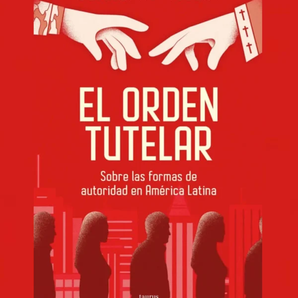El orden tutelar: Sobre las formas de autoridad en América Latina