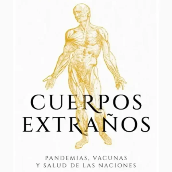 CUERPOS EXTRAÑOS. PANDEMIAS, VACUNAS Y SALUD DE LAS NACIONES
