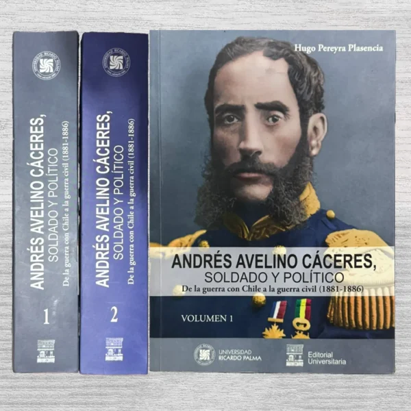 ANDRÉS AVELINO CÁCERES, SOLDADO Y POLÍTICO. DE LA GUERRA CON CHILE A LA GUERRA CIVIL (1881–1886) (2 TOMOS)