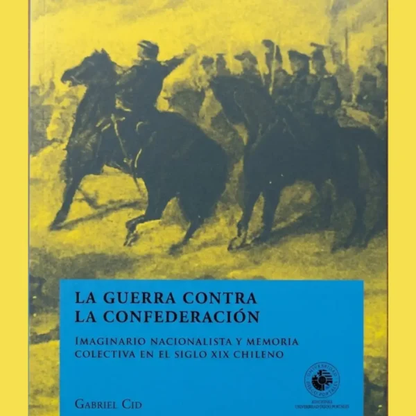 LA GUERRA CONTRA LA CONFEDERACIÓN. IMAGINARIO NACIONALISTA Y MEMORIA COLECTIVA EN EL SIGLO XIX CHILENO