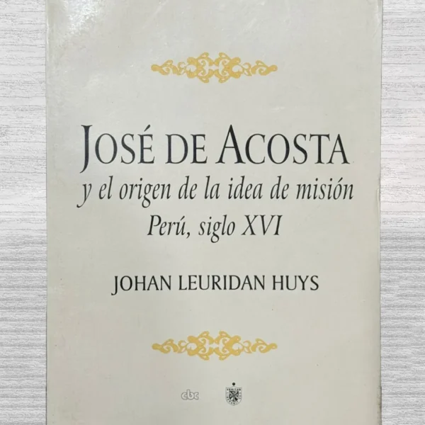 JOSÉ DE ACOSTA Y EL ORIGEN DE LA IDEA DE MISIÓN. PERÚ, SIGLO XVI