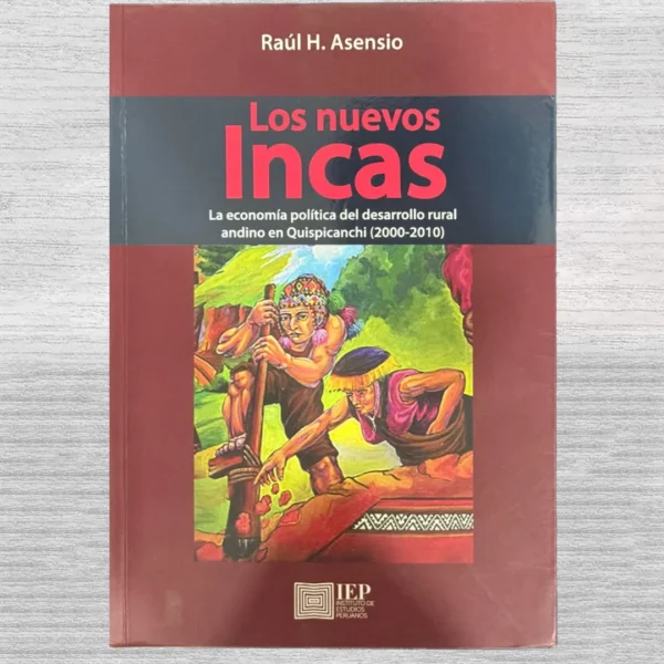 LOS NUEVOS INCAS: LA ECONOMÍA POLÍTICA DEL DESARROLLO RURAL ANDINO EN QUISPICANCHI (2000-2010)