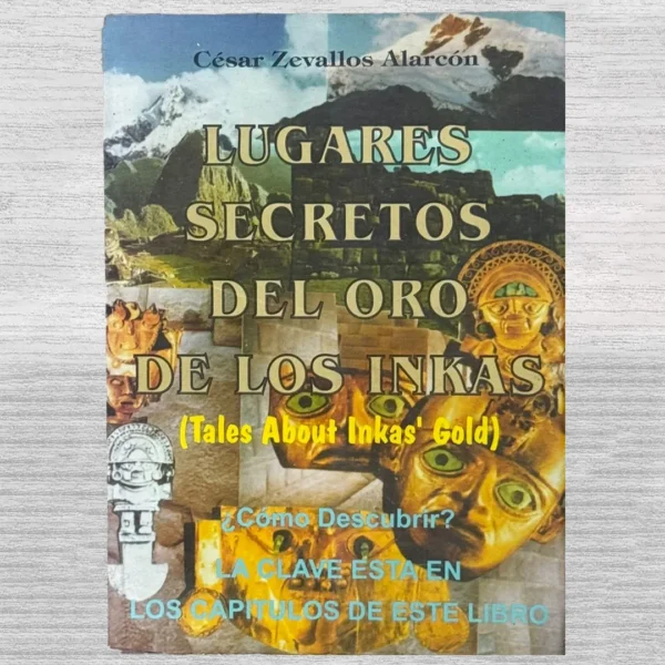 LUGARES SECRETOS DEL ORO DE LOS INCAS (TALES ABOUT INCAS’ GOLD): ¿CÓMO DESCUBRIR? LA CLAVE ESTÁ EN LOS CAPÍTULOS DE ESTE LIBRO