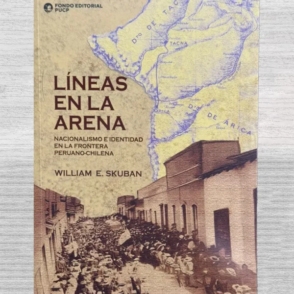 LÍNEAS EN LA ARENA. NACIONALISMO E IDENTIDAD EN LA FRONTERA PERUANO-CHILENA