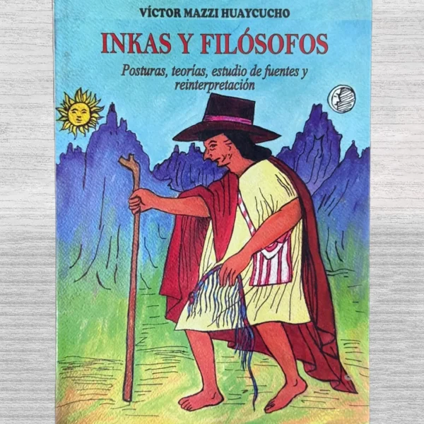 INKAS Y FILÓSOFOS. POSTURAS, TEORÍAS, ESTUDIO DE FUENTES Y REINTERPRETACIÓN – CON FIRMA DEL AUTOR