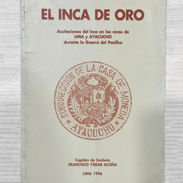 EL INCAS DE ORO. ACUÑACIONES DEL INCA EN LAS CECAS DE LIMA Y AYACUCHO DURANTE LA GUERRA DEL PACÍFICO