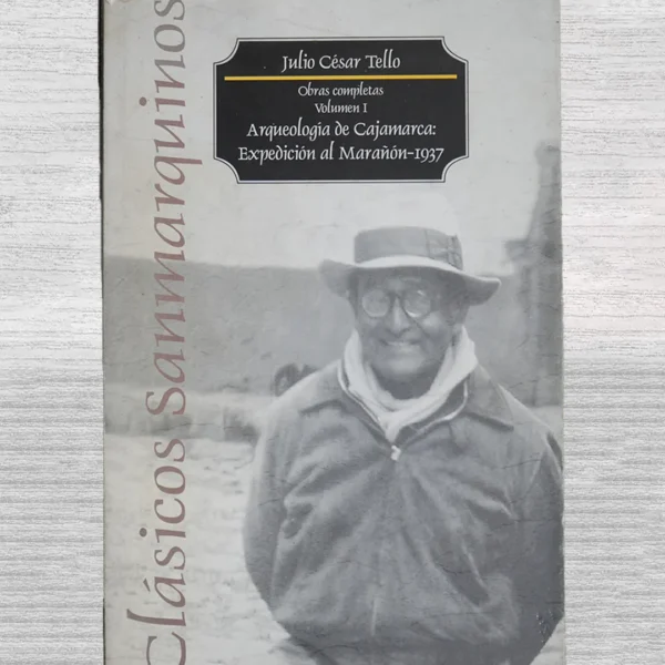 JULIO CESAR TELLO. OBRAS COMPLETA VOLUMEN I. ARQUEOLOGIA DE CAJAMARCA: EXPEDICION AL MARAÑON – 1937