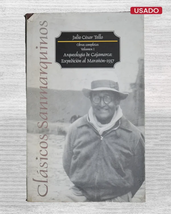 JULIO CESAR TELLO. OBRAS COMPLETA VOLUMEN I. ARQUEOLOGIA DE CAJAMARCA: EXPEDICION AL MARAÑON – 1937