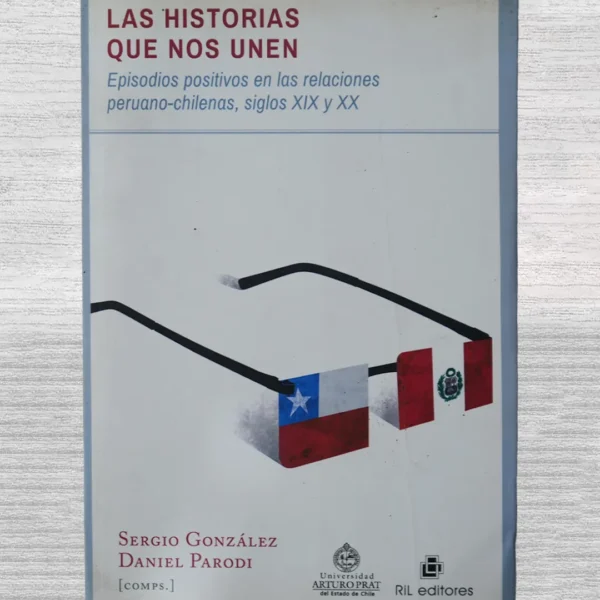 LAS HISTORIAS QUE NOS UNEN. EPISODIOS POSITIVOS EN LAS RELACIONES PERUANO-CHILENAS, SIGLOS XIX Y XX (CON FIRMA DE UNO DE LOS AUTORES)