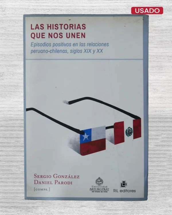 LAS HISTORIAS QUE NOS UNEN. EPISODIOS POSITIVOS EN LAS RELACIONES PERUANO-CHILENAS, SIGLOS XIX Y XX (CON FIRMA DE UNO DE LOS AUTORES)