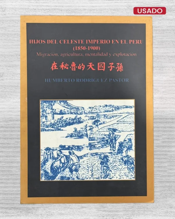 HIJOS DEL CELESTE IMPERIO EN EL PERÚ (1850-1900). MIGRACIÓN, AGRICULTURA, MENTALIDAD Y EXPLOTACIÓN