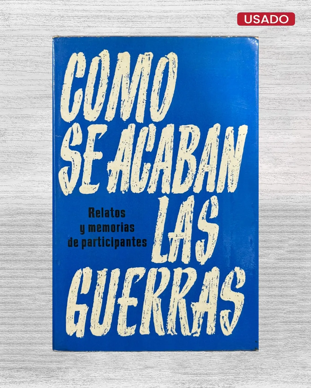 COMO SE ACABAN LAS GUERRAS (RELATOS Y MEMORIAS DE PARTICIPANTES)