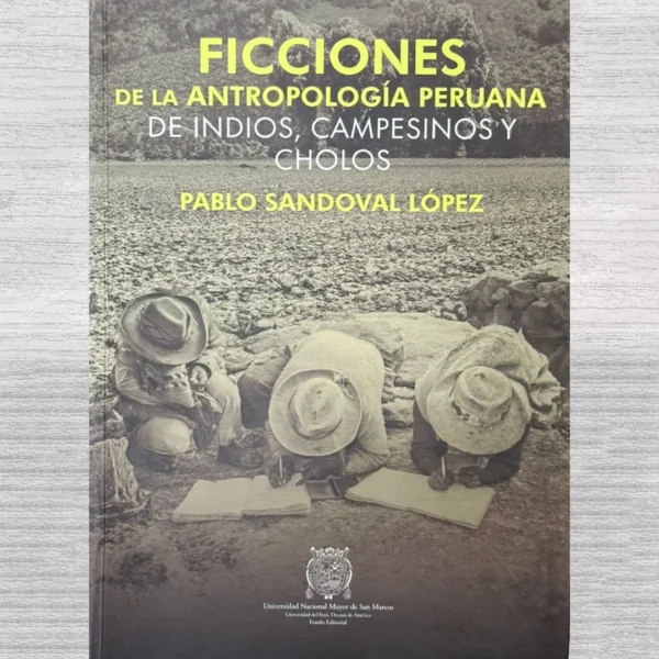 FICCIONES DE LA ANTROPOLOGÍA PERUANA DE LINDIOS, CAMPESINOS Y CHOLOS