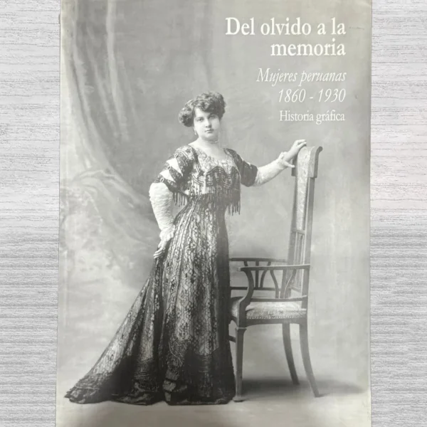 DEL OLVIDO A LA MEMORIA. MUJERES PERUANAS (1860–1930). HISTORIA GRÁFICA