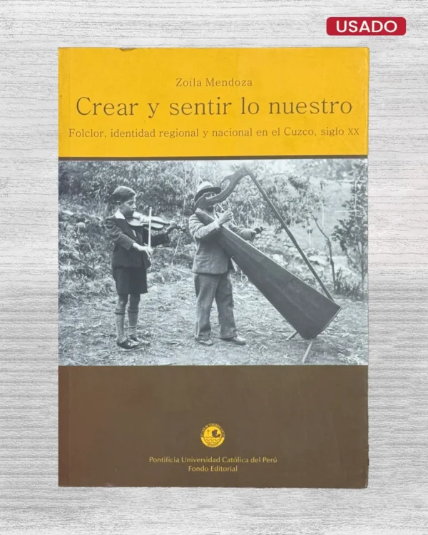 CREAR Y SENTIR LO NUESTRO. FOLCLOR, IDENTIDAD REGIONAL Y NACIONAL EN EL CUZCO, SIGLO XX