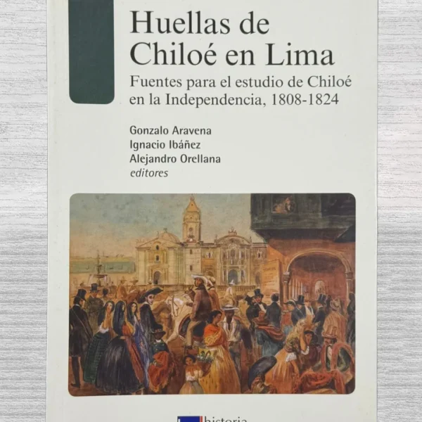 HUELLAS DE CHILOÉ EN LIMA. FUENTES PARA EL ESTUDIO DE CHILOÉ EN LA INDEPENDENCIA, 1808 – 1824