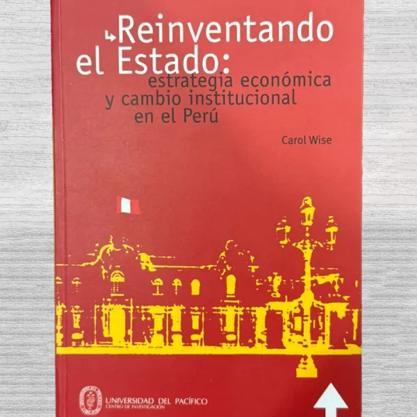 REINVENTANDO EL ESTADO: ESTRATEGIA ECONOMIA Y CAMBIO INSTITUCIONAL EN EL PERU