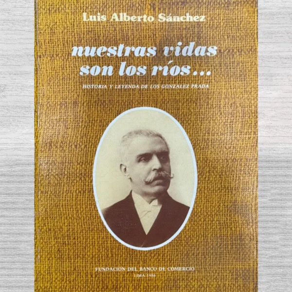 NUESTRAS VIDAS SON LOS RÍOS… HISTORIA Y LEYENDA DE LOS GONZALEZ PRADA