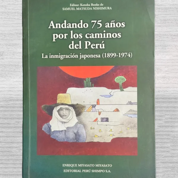 ANDANDO 75 AÑOS POR LOS CAMINOS DEL PERÚ: LA INMIGRACIÓN JAPONESA (1899 – 1974)