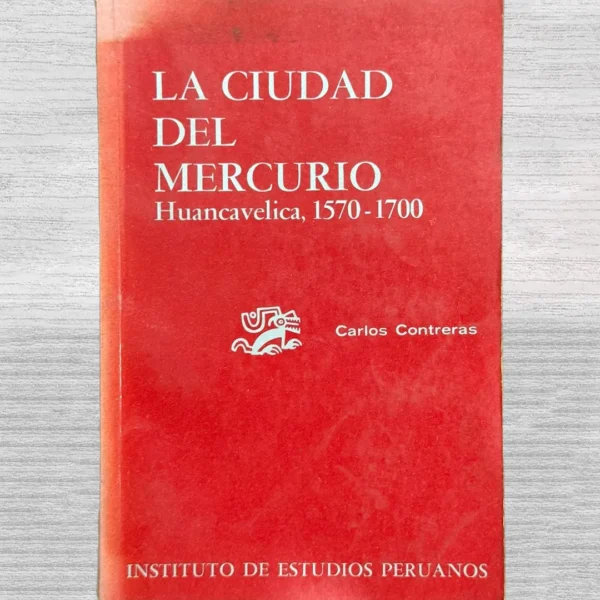 LA CIUDAD DEL MERCURIO. HUANCAVELICA, 1570 – 1700