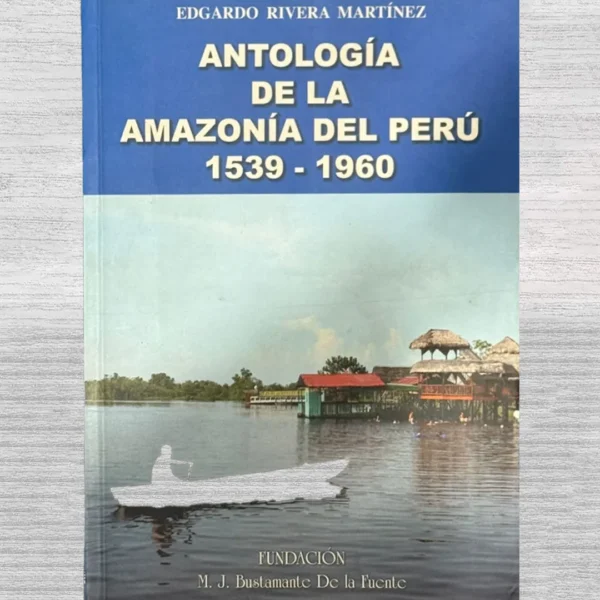 ANTOLOGÍA DE LA AMAZONÍA DEL PERÚ (1539 – 1960)