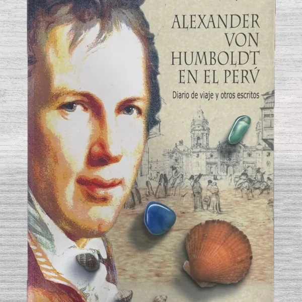 ALEXANDER VON HUMBOLDT EN EL PERÚ. DIARIO DE VIAJE Y OTROS ESCRITOS