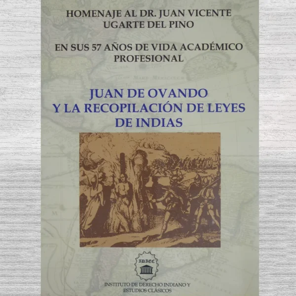 JUAN DE OVANDO Y LA RECOPILACIÓN DE LEYES DE INDIAS (HOMENAJE AL DR. JUAN VICENTE UGARTE DEL PINO)