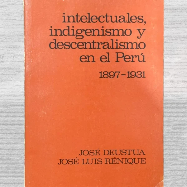 INTELECTUALES, INDIGENISMO Y DESCENTRALISMO EN EL PERÚ (1897 – 1931)