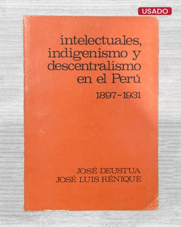 INTELECTUALES, INDIGENISMO Y DESCENTRALISMO EN EL PERÚ (1897 – 1931)