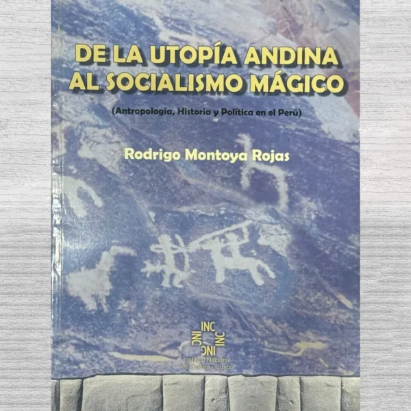 DE LA UTOPÍA ANDINA AL SOCIALISMO MÁGICO (ANTROPOLOGÍA, HISTORIA Y POLÍTICA EN EL PERÚ)