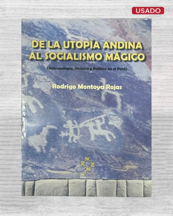 DE LA UTOPÍA ANDINA AL SOCIALISMO MÁGICO (ANTROPOLOGÍA, HISTORIA Y POLÍTICA EN EL PERÚ)