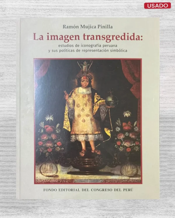 LA IMAGEN TRANSGREDIDA: ESTUDIOS DE ICONOGRAFÍA PERUANA SUS POLÍTICAS DE REPRESENTACIÓN SIMBÓLICA