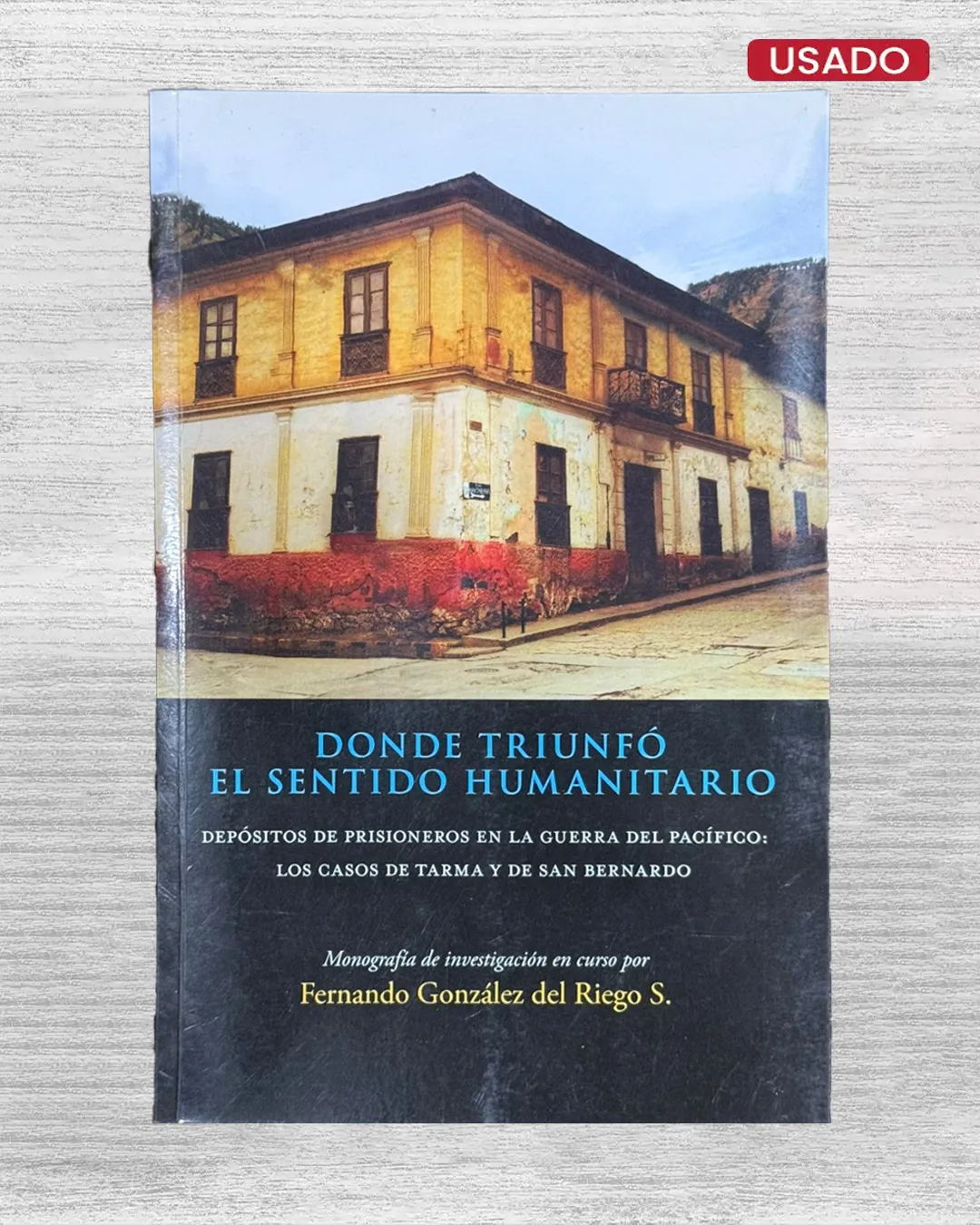 DONDE TRIUNFO EL SENTIDO HUMANITARIO. DEPOSITOS DE PRISIONEROS EN LA GUERRA DEL PACIFICO: LOS CASOS DE TARMA Y DE SAN BERNARDO - CON DEDICATORIA