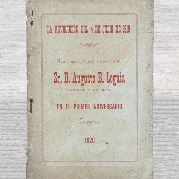 LA REVOLUCIÓN DEL 4 DE JULIO DE 1919: HOMENAJE DEL PUEBLO PERUANO AL SR. D. AUGUSTO B. LEGUÍA (PRESIDENTE DE LA REPÚBLICA) EN EL PRIMER ANIVERSARIO (1920)